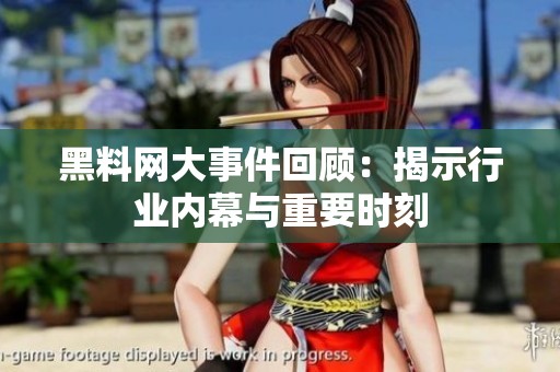 黑料网大事件回顾：揭示行业内幕与重要时刻