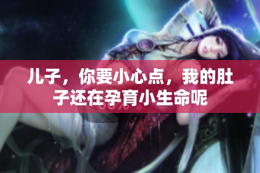 儿子，你要小心点，我的肚子还在孕育小生命呢