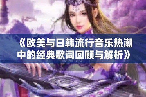 《欧美与日韩流行音乐热潮中的经典歌词回顾与解析》