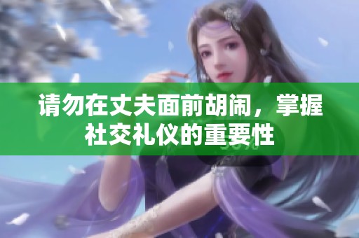 请勿在丈夫面前胡闹，掌握社交礼仪的重要性