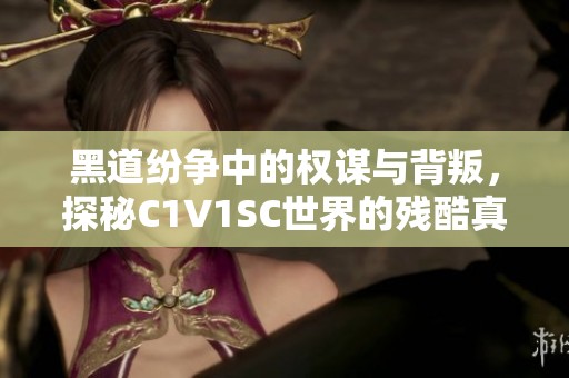 黑道纷争中的权谋与背叛，探秘C1V1SC世界的残酷真相