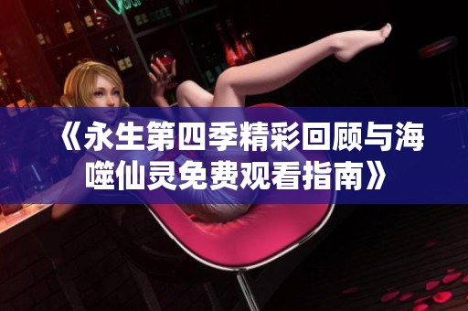 《永生第四季精彩回顾与海噬仙灵免费观看指南》