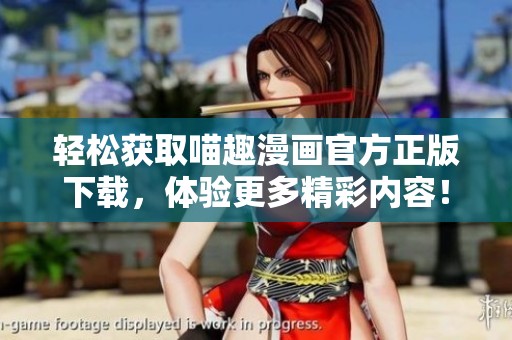 轻松获取喵趣漫画官方正版下载，体验更多精彩内容！