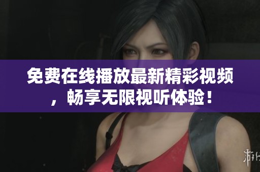 免费在线播放最新精彩视频，畅享无限视听体验！