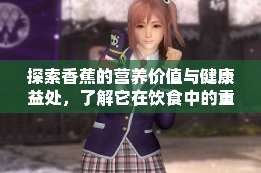 探索香蕉的营养价值与健康益处，了解它在饮食中的重要性
