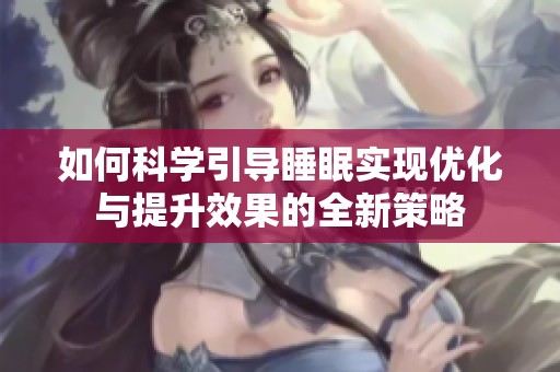如何科学引导睡眠实现优化与提升效果的全新策略