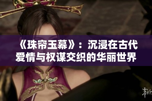 《珠帘玉幕》：沉浸在古代爱情与权谋交织的华丽世界中