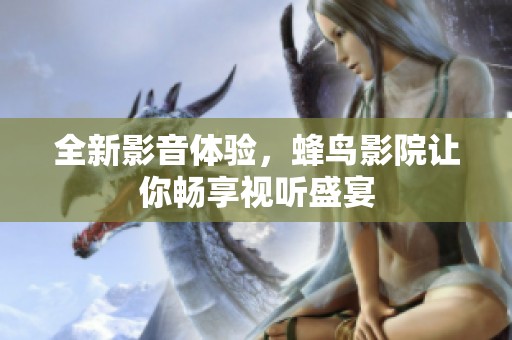 全新影音体验，蜂鸟影院让你畅享视听盛宴