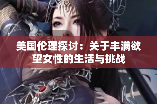 美国伦理探讨：关于丰满欲望女性的生活与挑战
