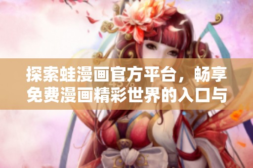 探索蛙漫画官方平台，畅享免费漫画精彩世界的入口与指南