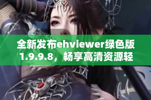 全新发布ehviewer绿色版1.9.9.8，畅享高清资源轻松下载