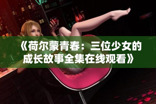 《荷尔蒙青春：三位少女的成长故事全集在线观看》