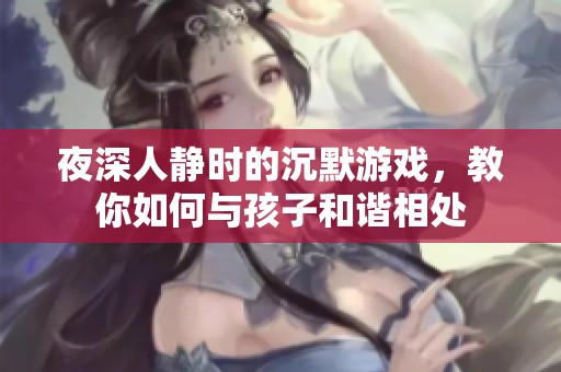 夜深人静时的沉默游戏，教你如何与孩子和谐相处
