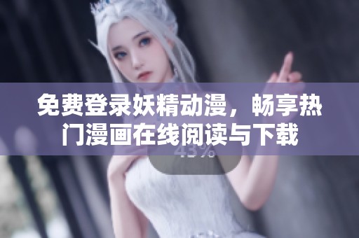 免费登录妖精动漫，畅享热门漫画在线阅读与下载