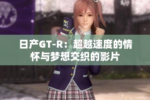 日产GT-R：超越速度的情怀与梦想交织的影片