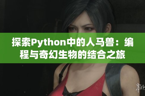 探索Python中的人马兽：编程与奇幻生物的结合之旅