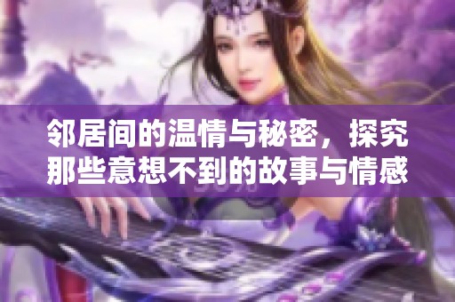 邻居间的温情与秘密，探究那些意想不到的故事与情感