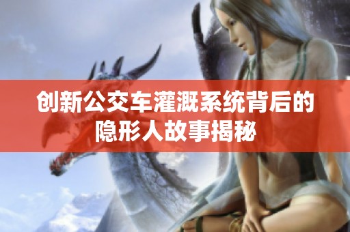 创新公交车灌溉系统背后的隐形人故事揭秘