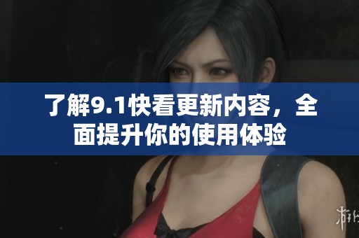 了解9.1快看更新内容，全面提升你的使用体验