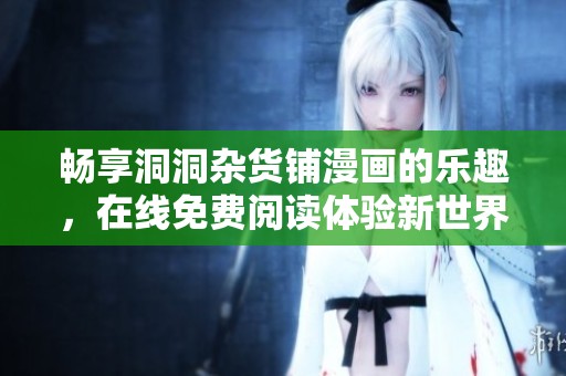 畅享洞洞杂货铺漫画的乐趣，在线免费阅读体验新世界