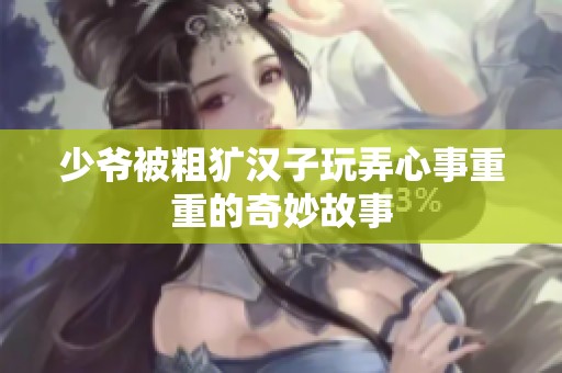 少爷被粗犷汉子玩弄心事重重的奇妙故事