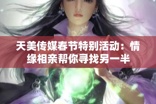天美传媒春节特别活动：情缘相亲帮你寻找另一半