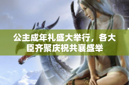 公主成年礼盛大举行，各大臣齐聚庆祝共襄盛举