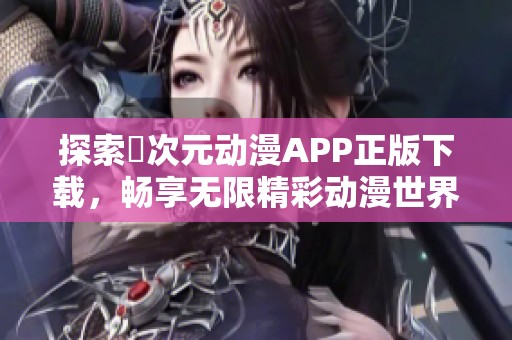 探索囧次元动漫APP正版下载，畅享无限精彩动漫世界