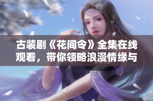 古装剧《花间令》全集在线观看，带你领略浪漫情缘与古风魅力