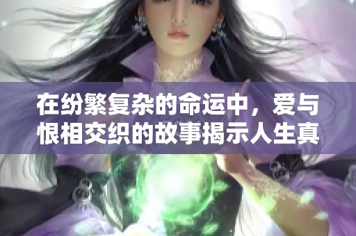 在纷繁复杂的命运中，爱与恨相交织的故事揭示人生真谛