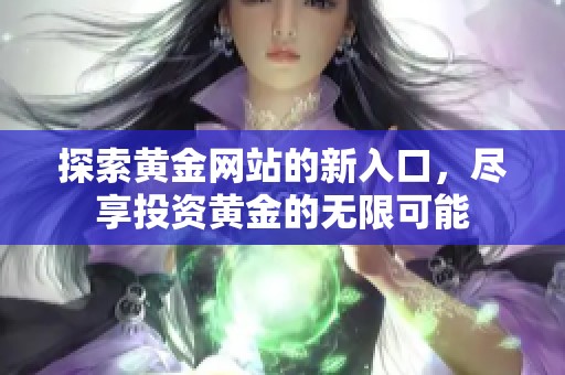 探索黄金网站的新入口，尽享投资黄金的无限可能