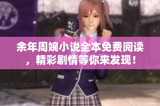 余年周婉小说全本免费阅读，精彩剧情等你来发现！