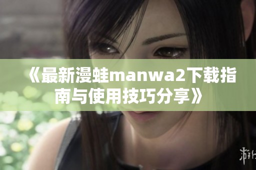 《最新漫蛙manwa2下载指南与使用技巧分享》