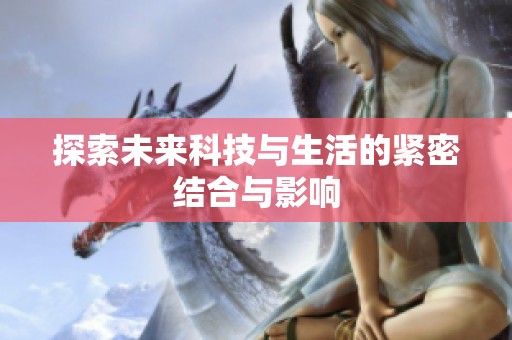 探索未来科技与生活的紧密结合与影响