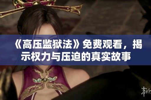《高压监狱法》免费观看，揭示权力与压迫的真实故事