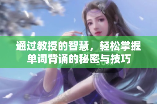通过教授的智慧，轻松掌握单词背诵的秘密与技巧
