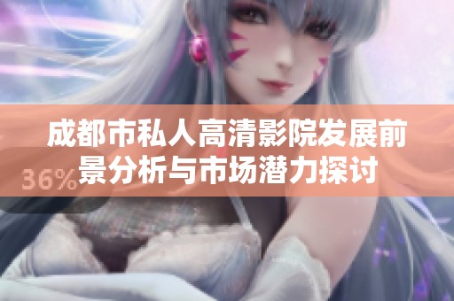 成都市私人高清影院发展前景分析与市场潜力探讨