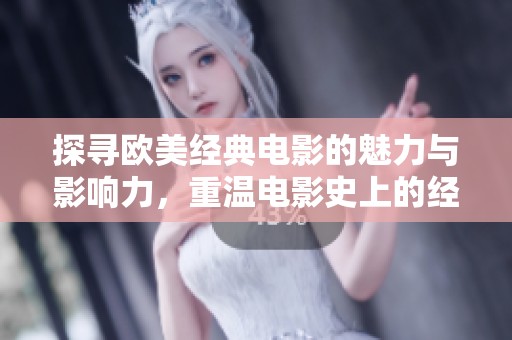 探寻欧美经典电影的魅力与影响力，重温电影史上的经典之作