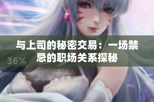 与上司的秘密交易：一场禁忌的职场关系探秘