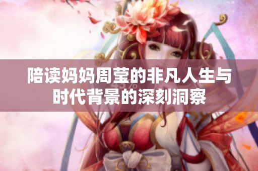 陪读妈妈周莹的非凡人生与时代背景的深刻洞察
