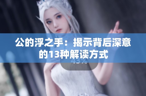 公的浮之手：揭示背后深意的13种解读方式