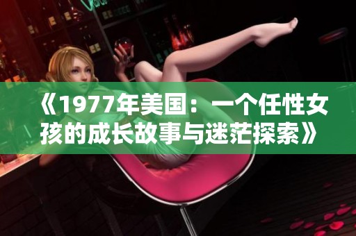 《1977年美国：一个任性女孩的成长故事与迷茫探索》