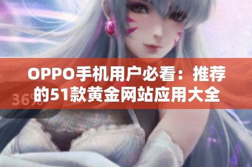 OPPO手机用户必看：推荐的51款黄金网站应用大全