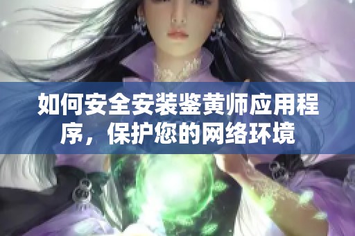 如何安全安装鉴黄师应用程序，保护您的网络环境