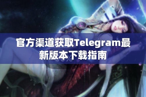 官方渠道获取Telegram最新版本下载指南
