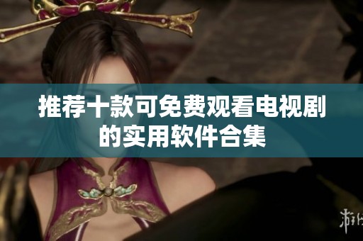 推荐十款可免费观看电视剧的实用软件合集
