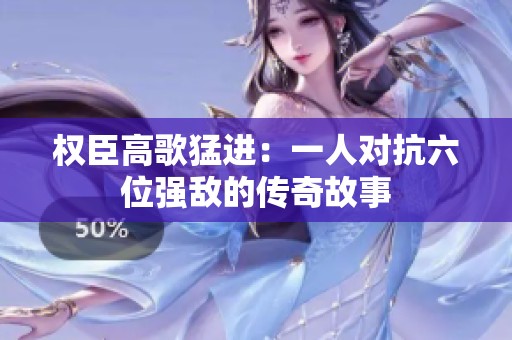 权臣高歌猛进：一人对抗六位强敌的传奇故事