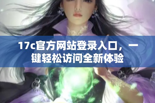 17c官方网站登录入口，一键轻松访问全新体验
