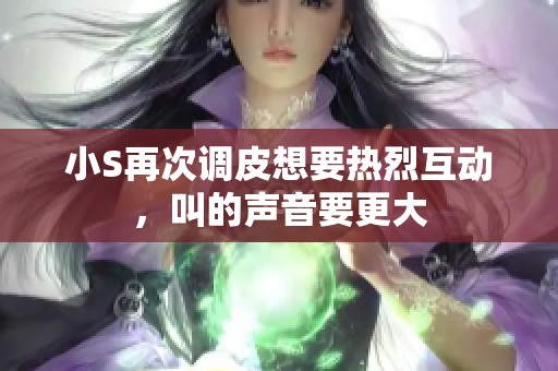 小S再次调皮想要热烈互动，叫的声音要更大