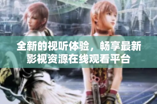 全新的视听体验，畅享最新影视资源在线观看平台